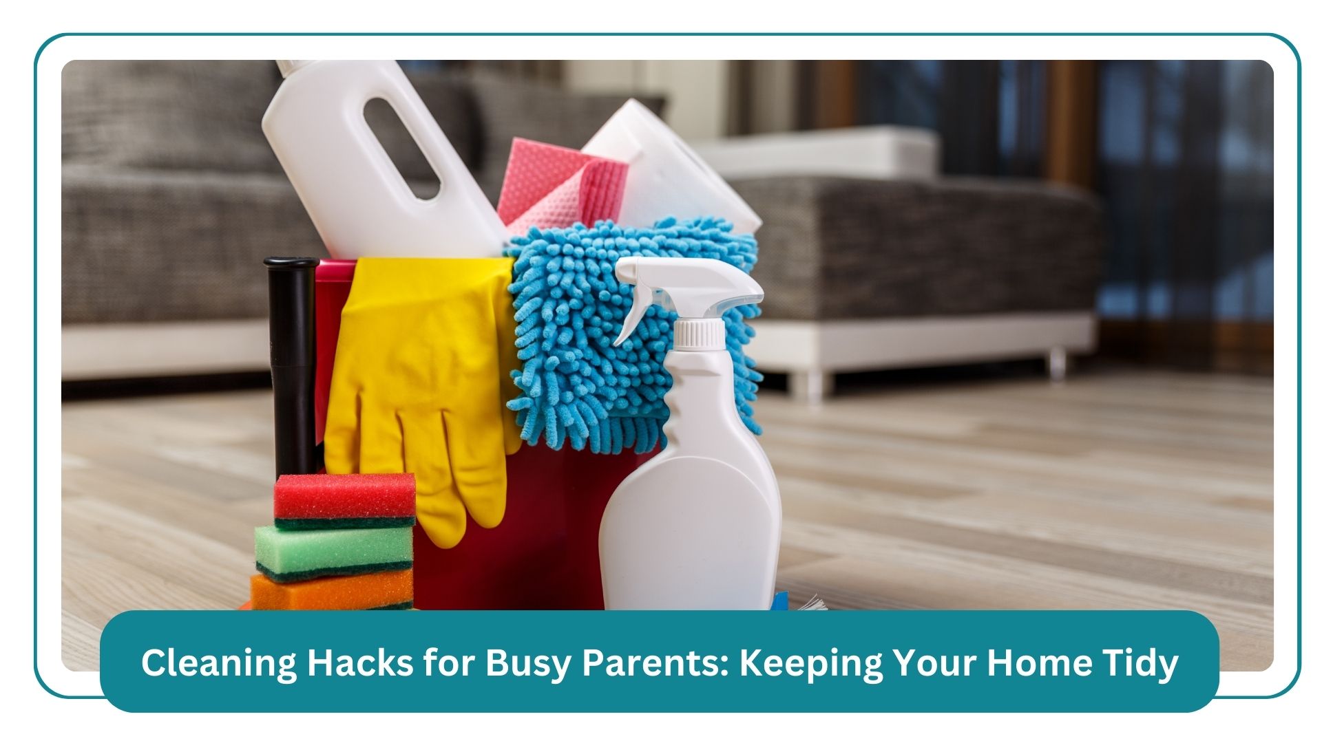 cleaning hacks for busy parents keeping your home tidy