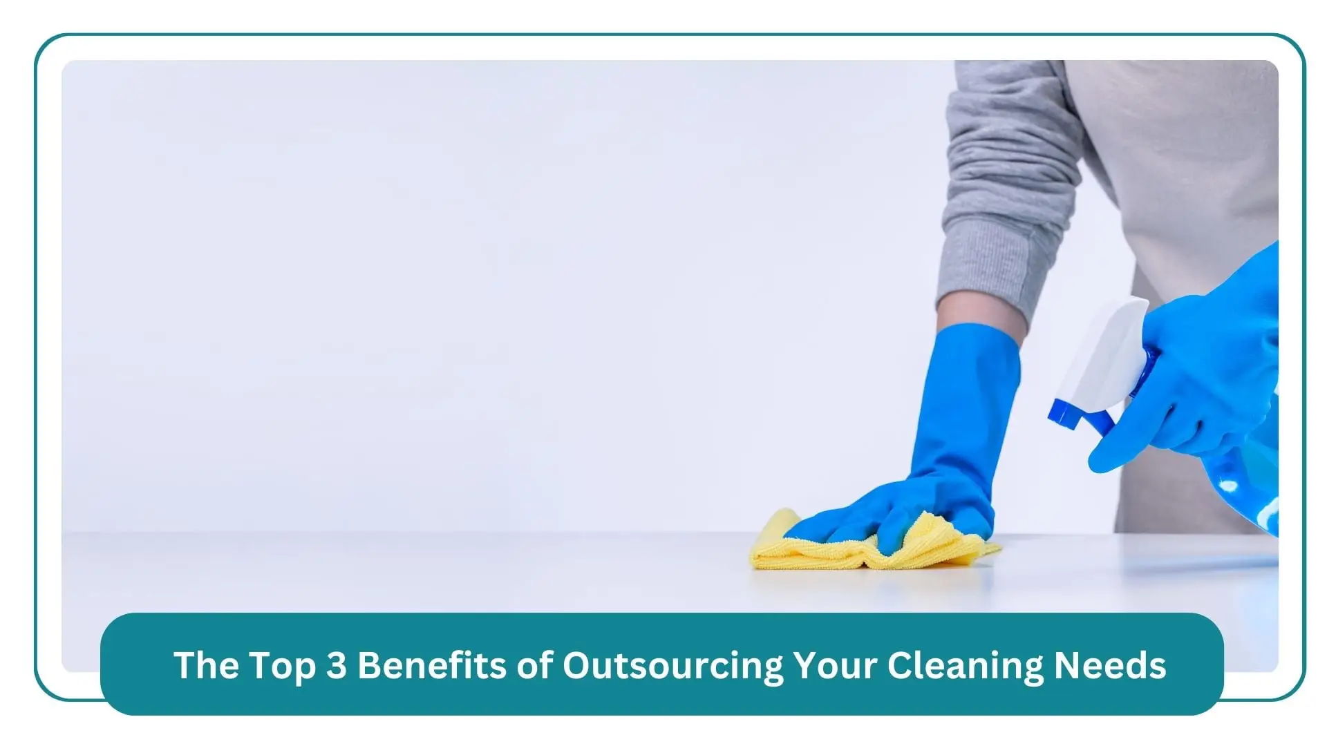 the top 3 benefits of outsourcing your cleaning needs