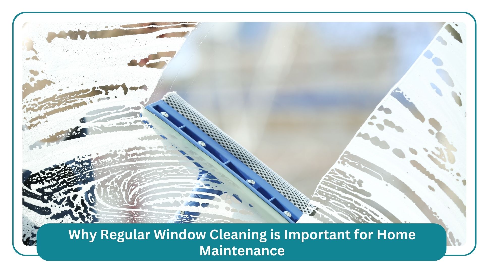 why regular window cleaning is important for home maintenance